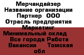 Мерчандайзер › Название организации ­ Партнер, ООО › Отрасль предприятия ­ Маркетинг › Минимальный оклад ­ 1 - Все города Работа » Вакансии   . Томская обл.